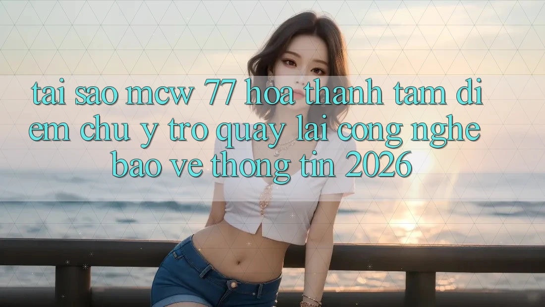 Tại Sao MCW 77 Hóa thành Tâm Điểm Chú Ý Trở quay lại Công Nghệ Bảo vệ thông tin 2026? Tại Sao MCW 77 Hóa thành Tâm Điểm Chú Ý Trở quay lại Công Nghệ Bảo vệ thông tin 2026?