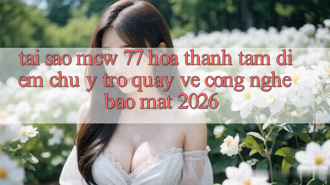 Tại Sao MCW 77 Hóa thành Tâm Điểm Chú Ý Trở quay về Công Nghệ Bảo Mật 2026? Tại Sao MCW 77 Hóa thành Tâm Điểm Chú Ý Trở quay về Công Nghệ Bảo Mật 2026?