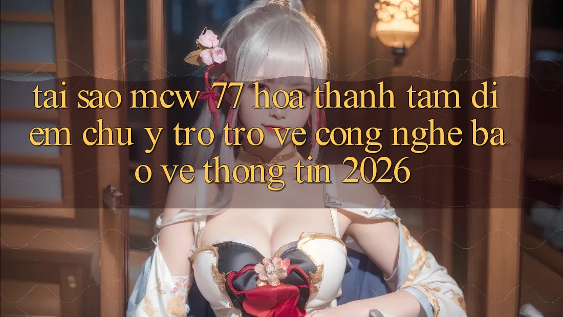 Tại Sao MCW 77 Hóa thành Tâm Điểm Chú Ý Trở trở về Công Nghệ Bảo vệ thông tin 2026? Tại Sao MCW 77 Hóa thành Tâm Điểm Chú Ý Trở trở về Công Nghệ Bảo vệ thông tin 2026?