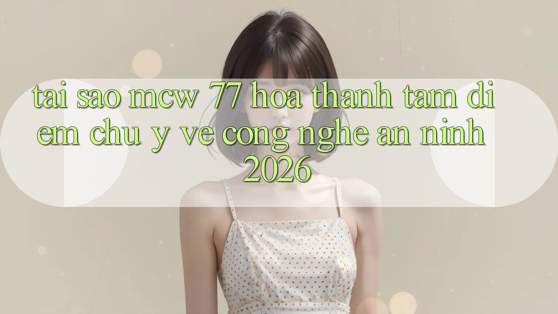 Tại Sao MCW 77 Hóa thành Tâm Điểm Chú Ý Về Công Nghệ An ninh 2026? Tại Sao MCW 77 Hóa thành Tâm Điểm Chú Ý Về Công Nghệ An ninh 2026?
