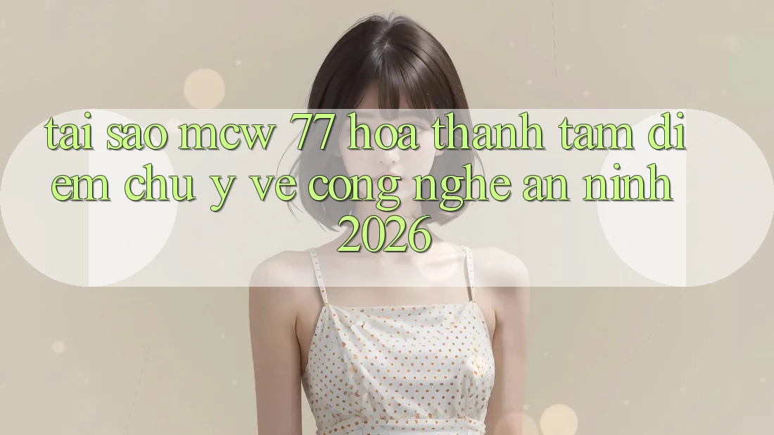 Tại Sao MCW 77 Hóa thành Tâm Điểm Chú Ý Về Công Nghệ An ninh 2026? Tại Sao MCW 77 Hóa thành Tâm Điểm Chú Ý Về Công Nghệ An ninh 2026?