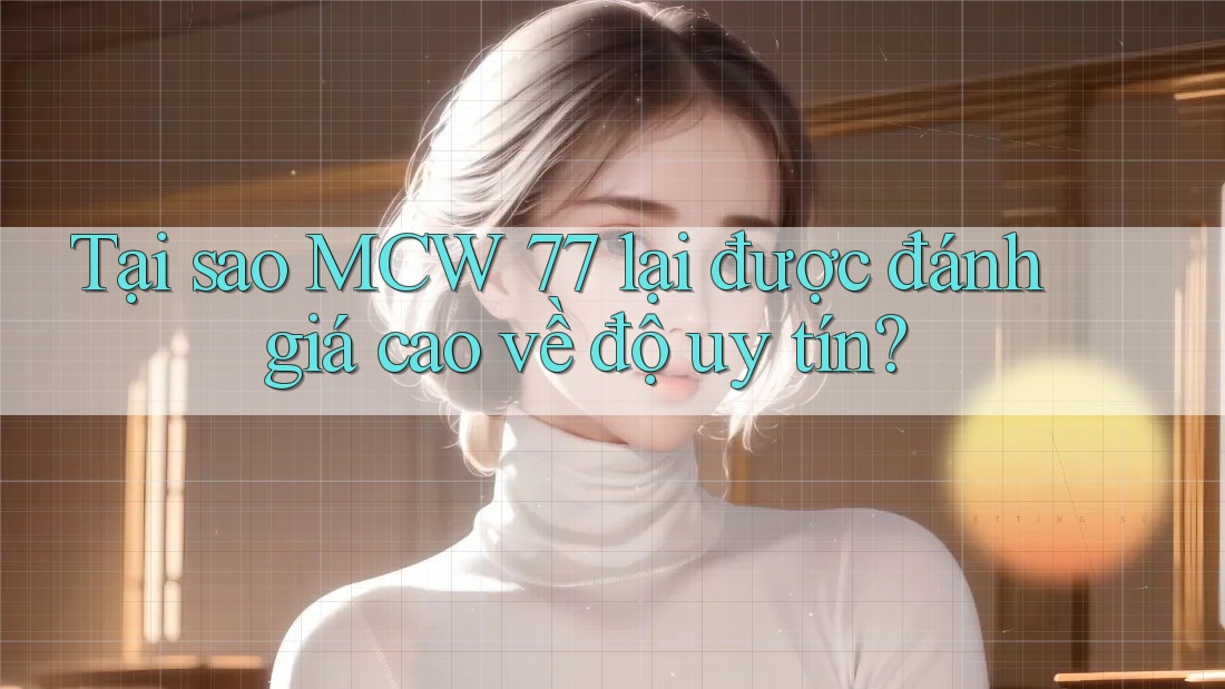 Tại sao MCW 77 lại được đánh giá cao về độ uy tín? Tại sao MCW 77 lại được đánh giá cao về độ uy tín?