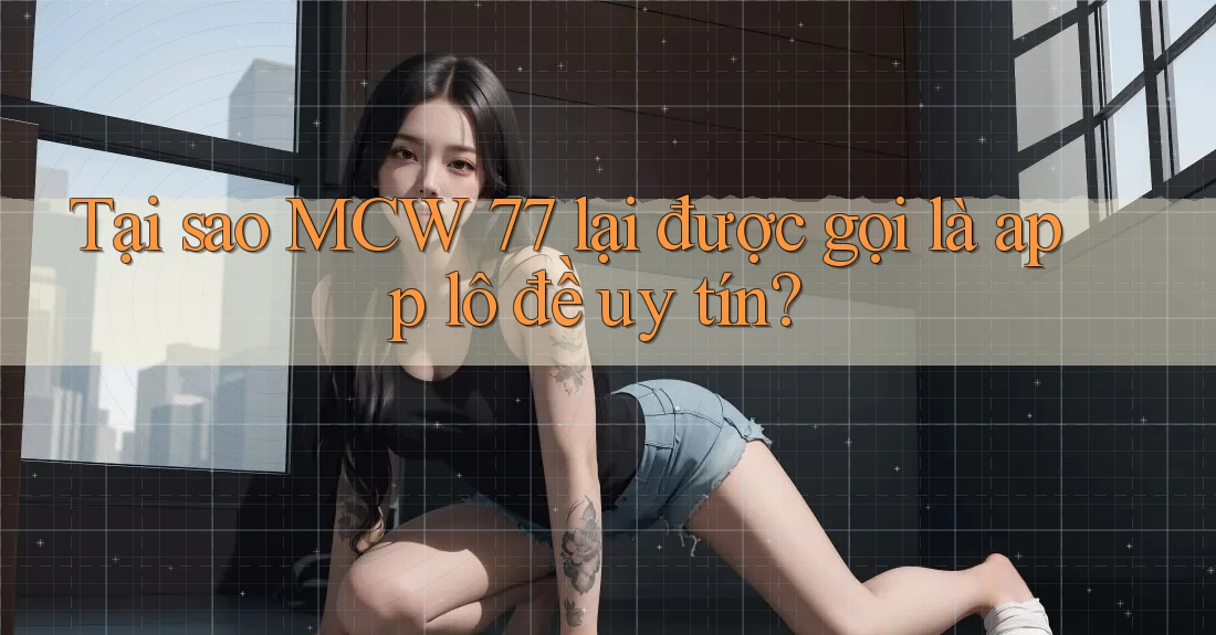 Tại sao MCW 77 lại được gọi là app lô đề uy tín? Tại sao MCW 77 lại được gọi là app lô đề uy tín?