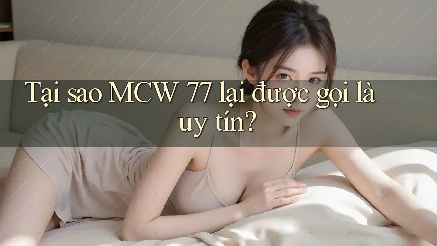 Tại sao MCW 77 lại được gọi là uy tín? Tại sao MCW 77 lại được gọi là uy tín?