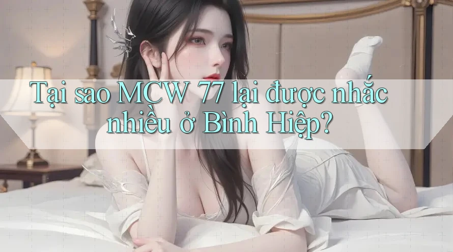 Tại sao MCW 77 lại được nhắc nhiều ở Bình Hiệp? Tại sao MCW 77 lại được nhắc nhiều ở Bình Hiệp?