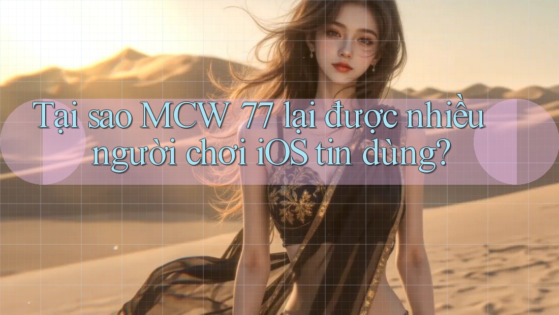 Tại sao MCW 77 lại được nhiều người chơi iOS tin dùng? Tại sao MCW 77 lại được nhiều người chơi iOS tin dùng?