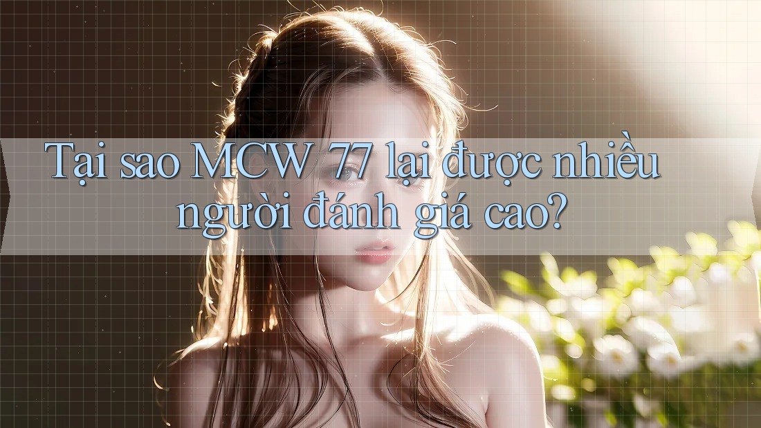 Tại sao MCW 77 lại được nhiều người đánh giá cao? Tại sao MCW 77 lại được nhiều người đánh giá cao?