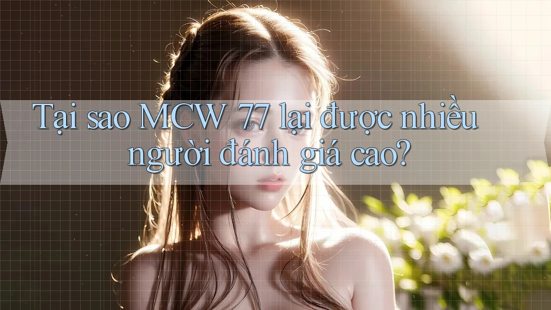 Tại sao MCW 77 lại được nhiều người đánh giá cao? Tại sao MCW 77 lại được nhiều người đánh giá cao?
