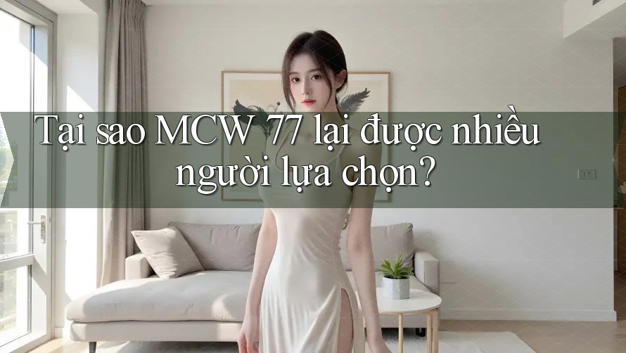 Tại sao MCW 77 lại được nhiều người lựa chọn? Tại sao MCW 77 lại được nhiều người lựa chọn?