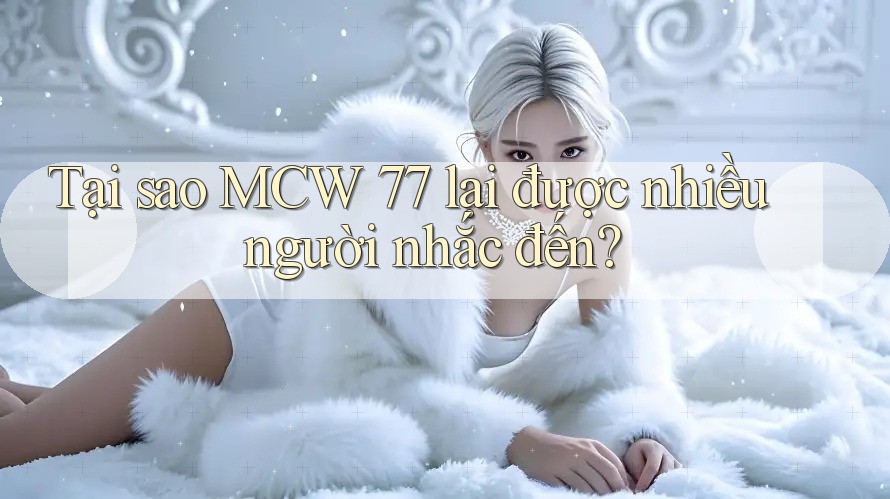 Tại sao MCW 77 lại được nhiều người nhắc đến? Tại sao MCW 77 lại được nhiều người nhắc đến?