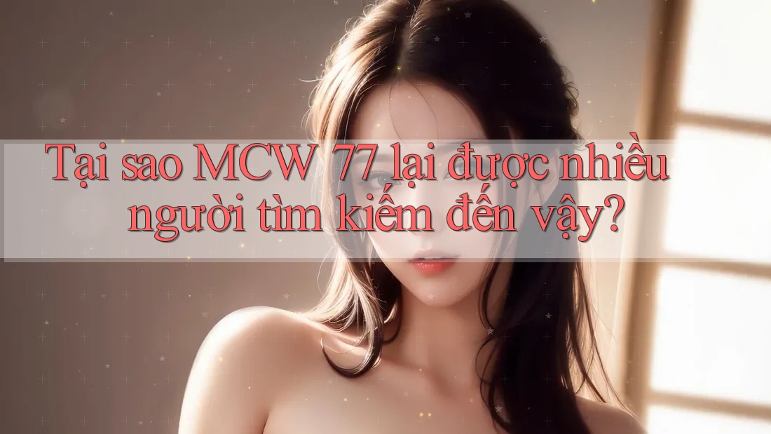 Tại sao MCW 77 lại được nhiều người tìm kiếm đến vậy?