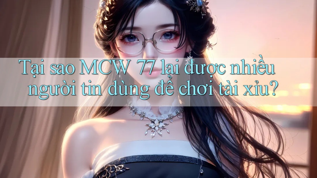 Tại sao MCW 77 lại được nhiều người tin dùng để chơi tài xỉu? Tại sao MCW 77 lại được nhiều người tin dùng để chơi tài xỉu?
