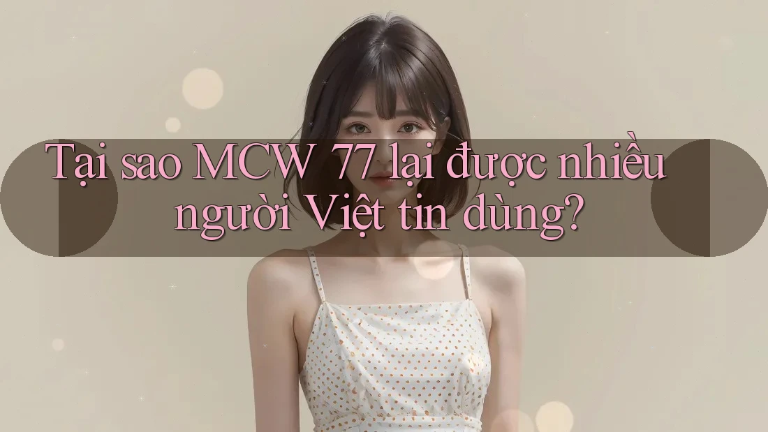 Tại sao MCW 77 lại được nhiều người Việt tin dùng? Tại sao MCW 77 lại được nhiều người Việt tin dùng?