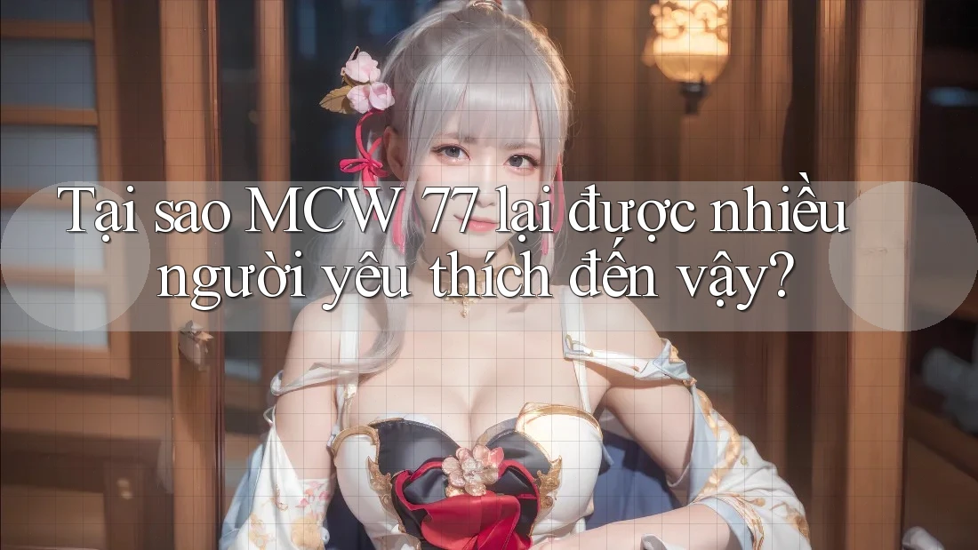 Tại sao MCW 77 lại được nhiều người yêu thích đến vậy? Tại sao MCW 77 lại được nhiều người yêu thích đến vậy?