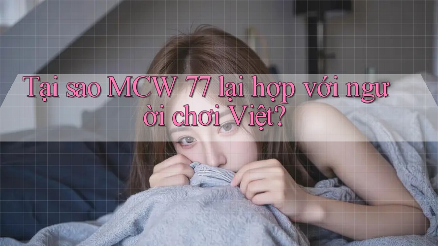 Tại sao MCW 77 lại hợp với người chơi Việt? Tại sao MCW 77 lại hợp với người chơi Việt?