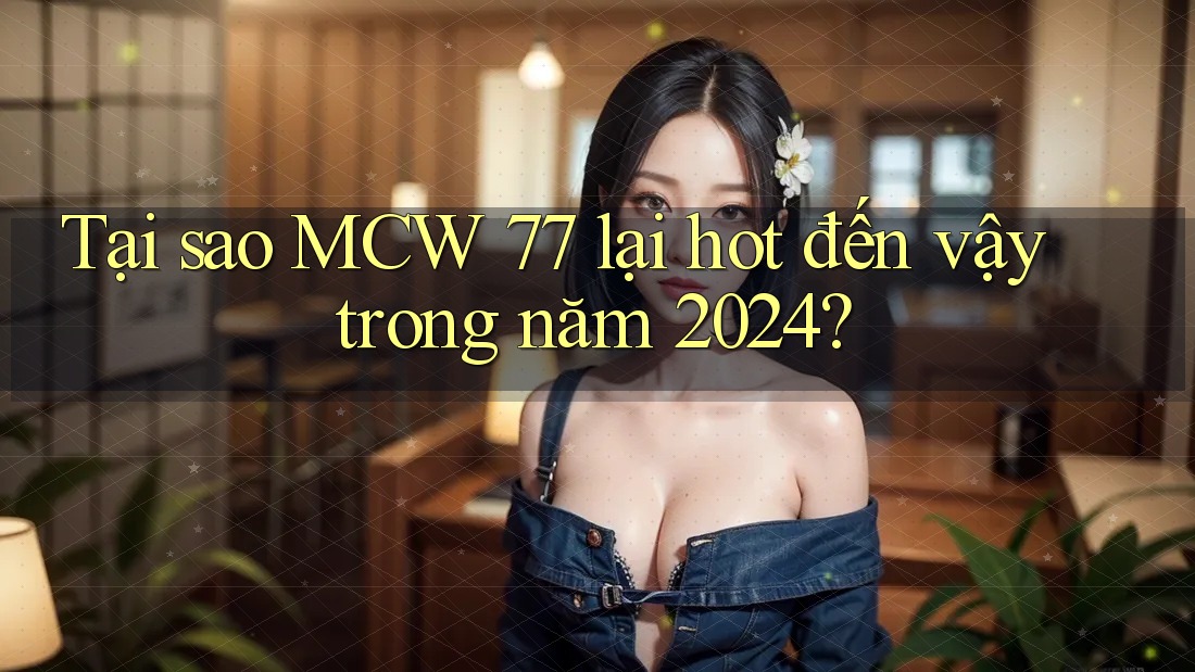 Tại sao MCW 77 lại hot đến vậy trong năm 2024? Tại sao MCW 77 lại hot đến vậy trong năm 2024?