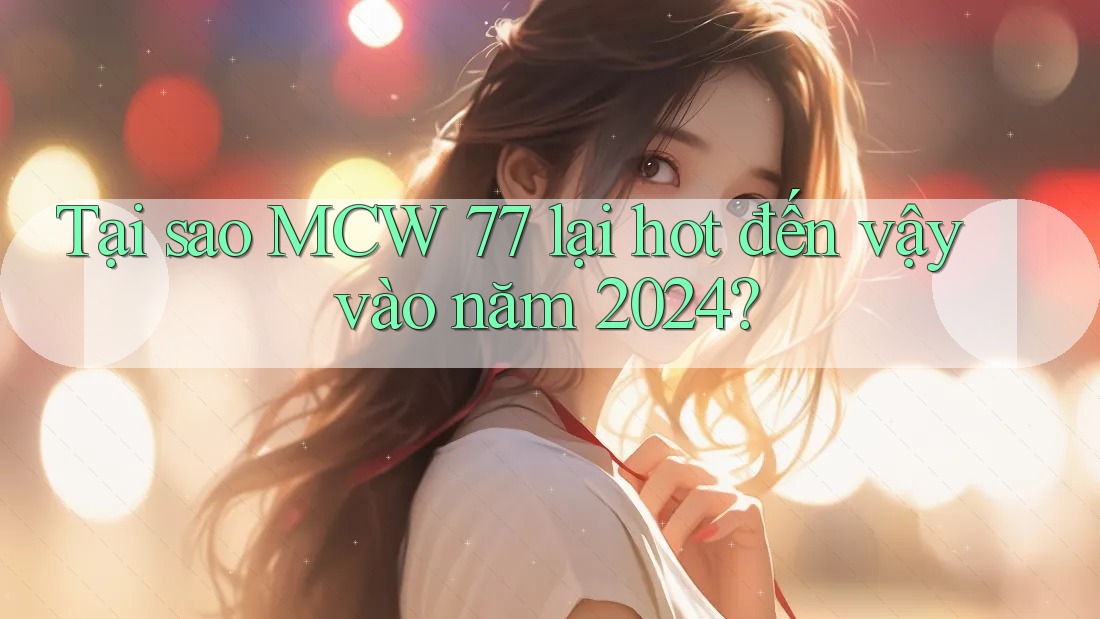 Tại sao MCW 77 lại hot đến vậy vào năm 2024? Tại sao MCW 77 lại hot đến vậy vào năm 2024?