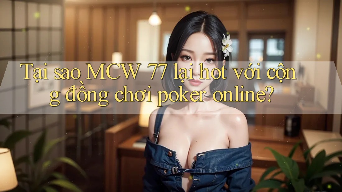 Tại sao MCW 77 lại hot với cộng đồng chơi poker online? Tại sao MCW 77 lại hot với cộng đồng chơi poker online?