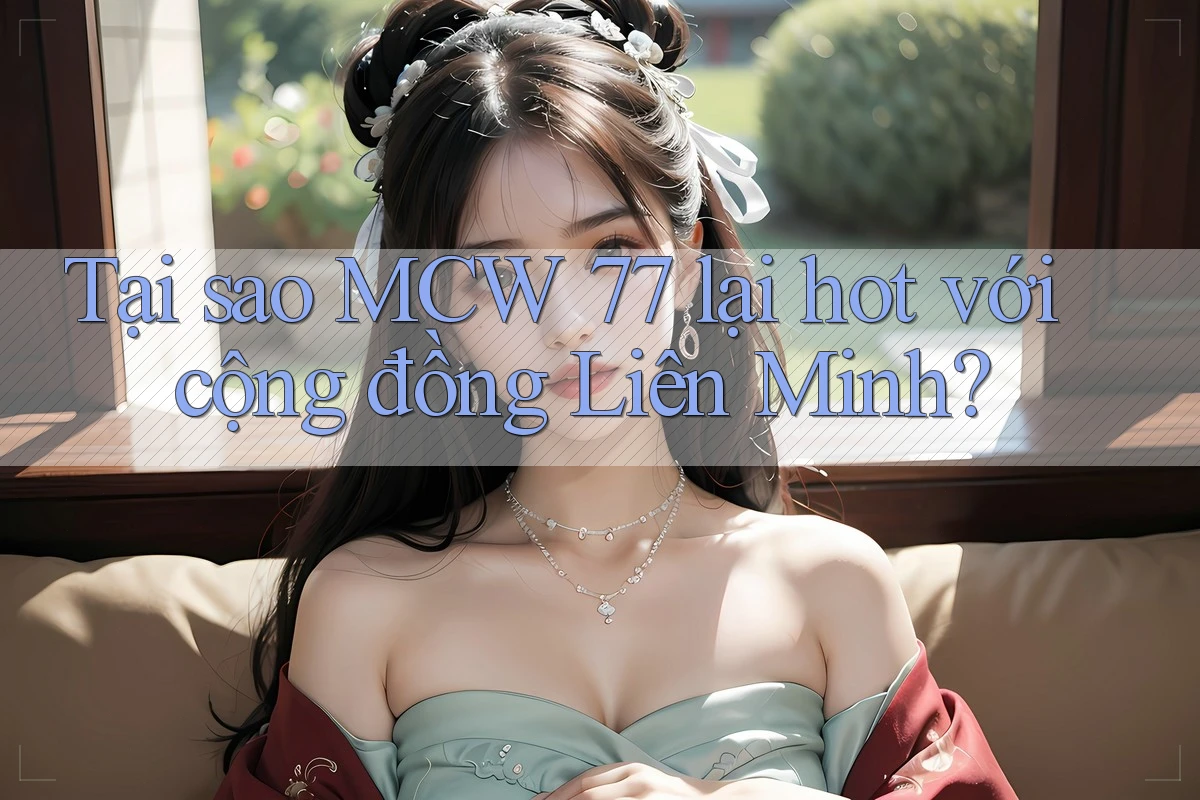 Tại sao MCW 77 lại hot với cộng đồng Liên Minh? Tại sao MCW 77 lại hot với cộng đồng Liên Minh?