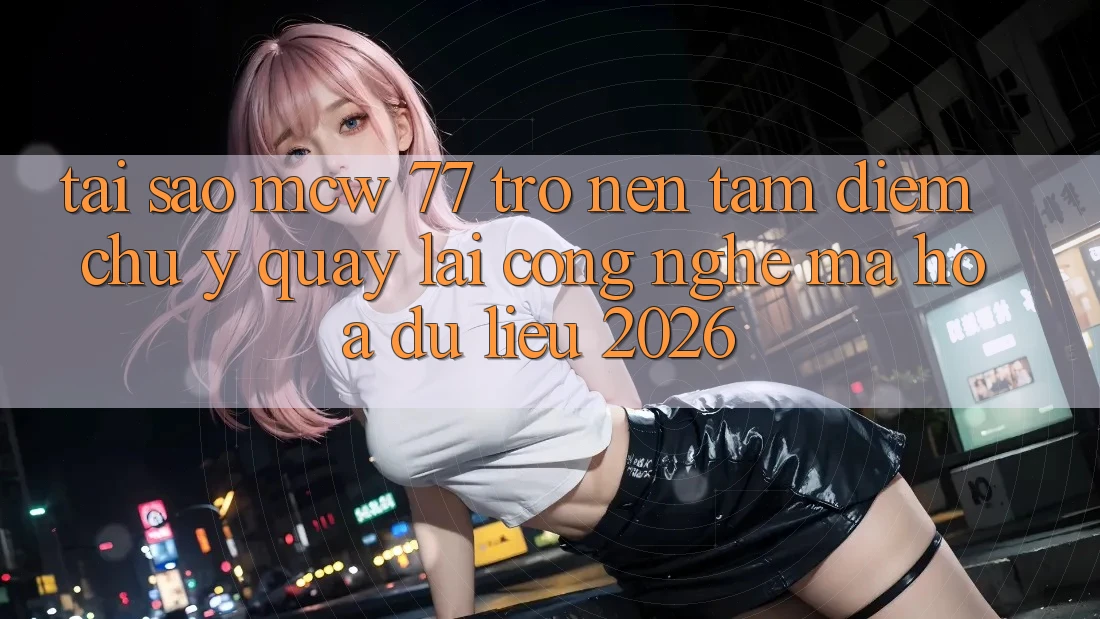Tại Sao MCW 77 Trở nên Tâm Điểm Chú Ý Quay lại Công Nghệ Mã hóa dữ liệu 2026?