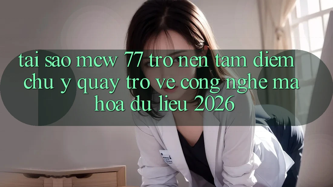 Tại Sao MCW 77 Trở nên Tâm Điểm Chú Ý Quay trở về Công Nghệ Mã hóa dữ liệu 2026? Tại Sao MCW 77 Trở nên Tâm Điểm Chú Ý Quay trở về Công Nghệ Mã hóa dữ liệu 2026?