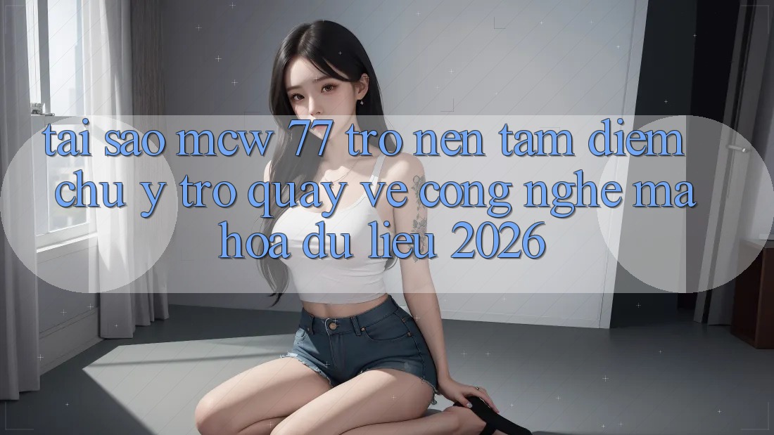 Tại Sao MCW 77 Trở nên Tâm Điểm Chú Ý Trở quay về Công Nghệ Mã hóa dữ liệu 2026? Tại Sao MCW 77 Trở nên Tâm Điểm Chú Ý Trở quay về Công Nghệ Mã hóa dữ liệu 2026?