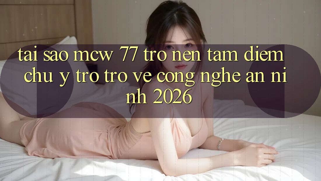 Tại Sao MCW 77 Trở nên Tâm Điểm Chú Ý Trở trở về Công Nghệ An ninh 2026? Tại Sao MCW 77 Trở nên Tâm Điểm Chú Ý Trở trở về Công Nghệ An ninh 2026?
