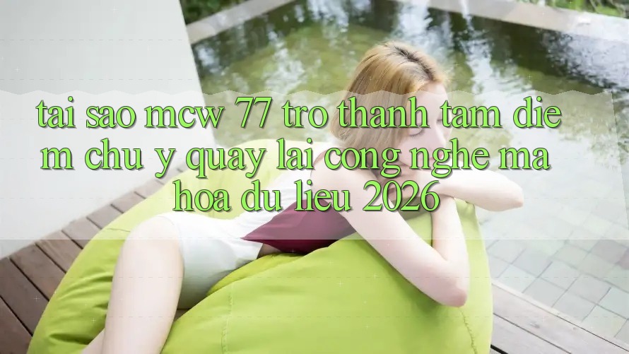 Tại Sao MCW 77 Trở thành Tâm Điểm Chú Ý Quay lại Công Nghệ Mã hóa dữ liệu 2026? Tại Sao MCW 77 Trở thành Tâm Điểm Chú Ý Quay lại Công Nghệ Mã hóa dữ liệu 2026?