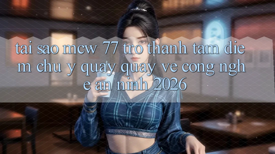 Tại Sao MCW 77 Trở Thành Tâm Điểm Chú Ý Quay quay về Công Nghệ An ninh 2026?