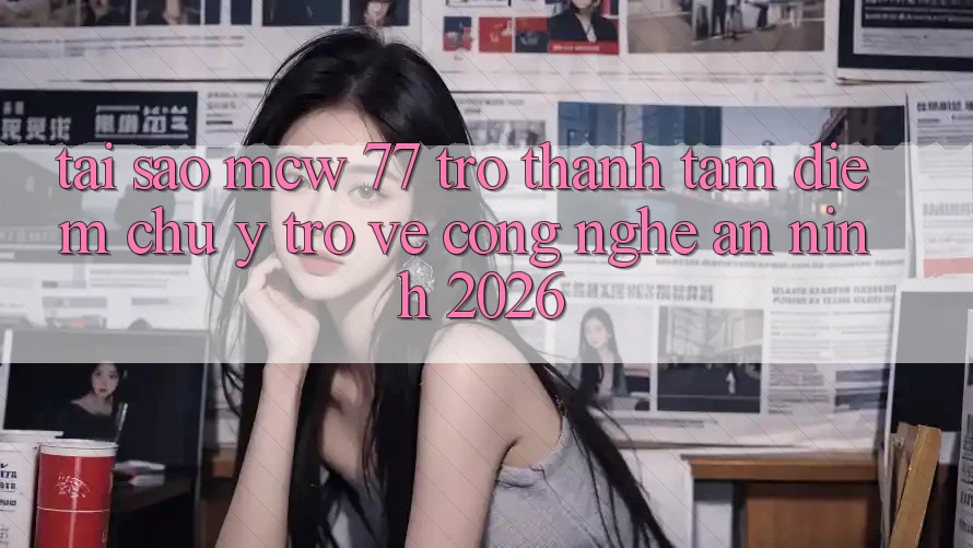 Tại Sao MCW 77 Trở Thành Tâm Điểm Chú Ý Trở về Công Nghệ An ninh 2026?