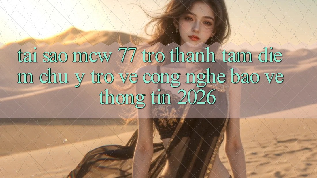 Tại Sao MCW 77 Trở Thành Tâm Điểm Chú Ý Trở về Công Nghệ Bảo vệ thông tin 2026? Tại Sao MCW 77 Trở Thành Tâm Điểm Chú Ý Trở về Công Nghệ Bảo vệ thông tin 2026?