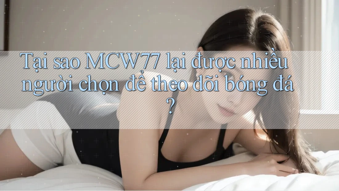 Tại sao MCW77 lại được nhiều người chọn để theo dõi bóng đá? Tại sao MCW77 lại được nhiều người chọn để theo dõi bóng đá?