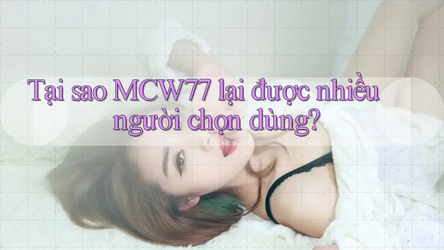 Tại sao MCW77 lại được nhiều người chọn dùng?