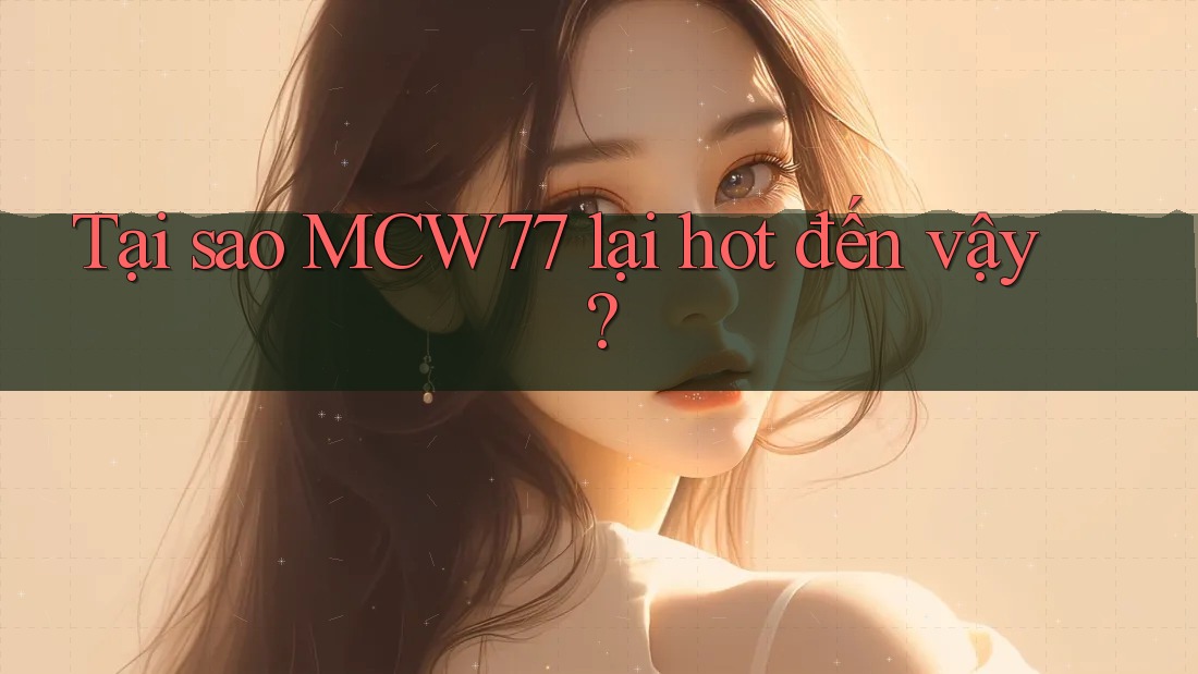 Tại sao MCW77 lại hot đến vậy? Tại sao MCW77 lại hot đến vậy?