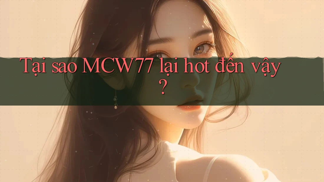 Tại sao MCW77 lại hot đến vậy? Tại sao MCW77 lại hot đến vậy?