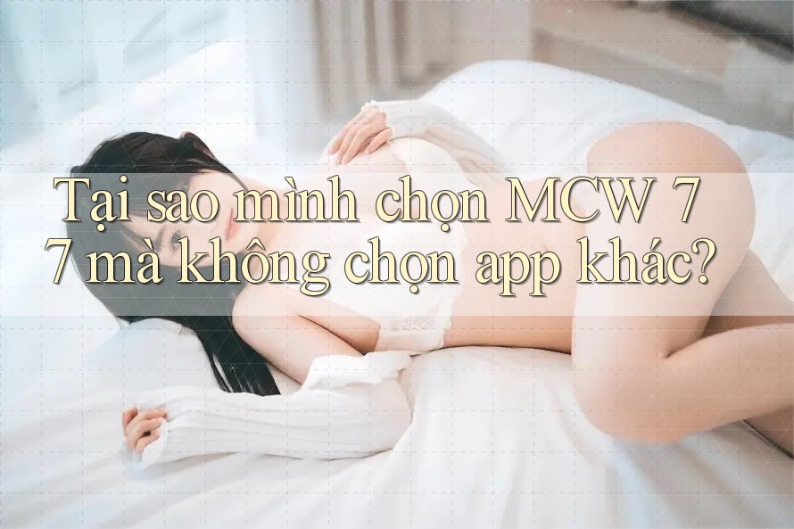 Tại sao mình chọn MCW 77 mà không chọn app khác? Tại sao mình chọn MCW 77 mà không chọn app khác?