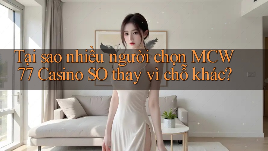 Tại sao nhiều người chọn MCW 77 Casino SO thay vì chỗ khác?