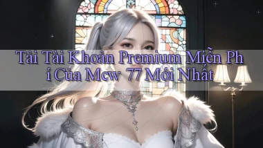 tải tài khoản premium miễn phí của mcw 77 mới nhất