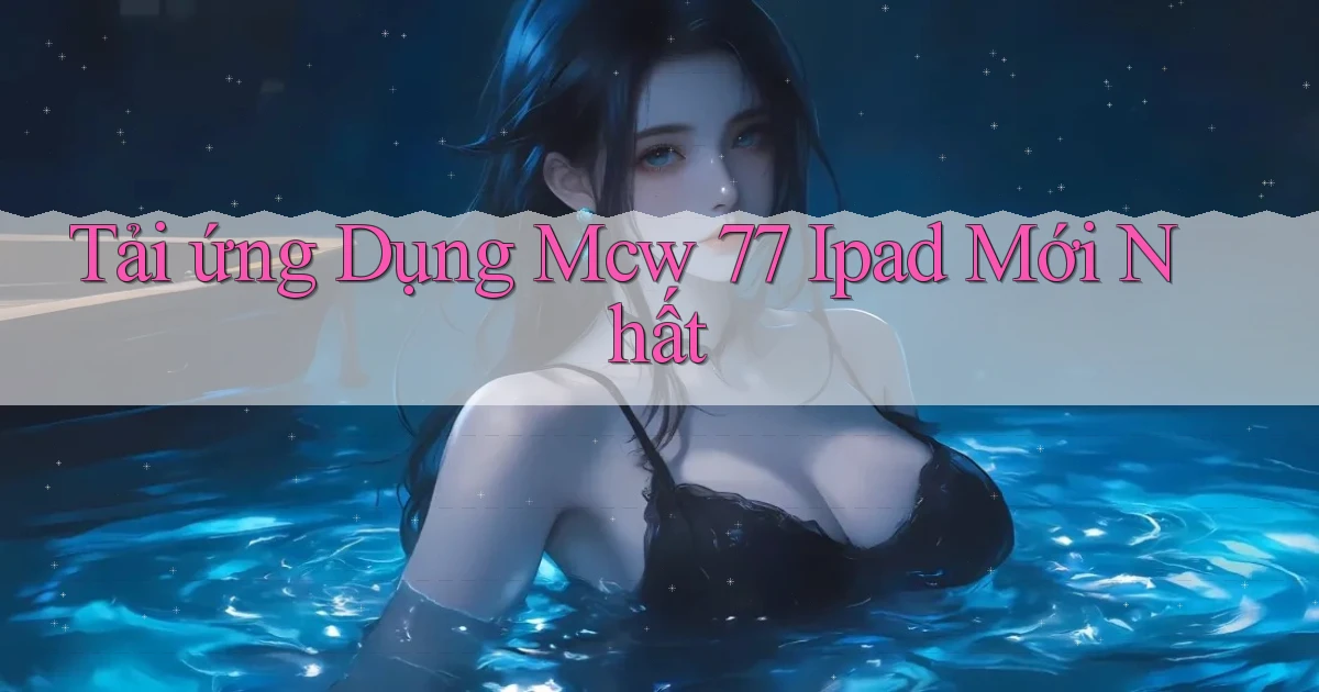 tải ứng dụng mcw 77 ipad mới nhất