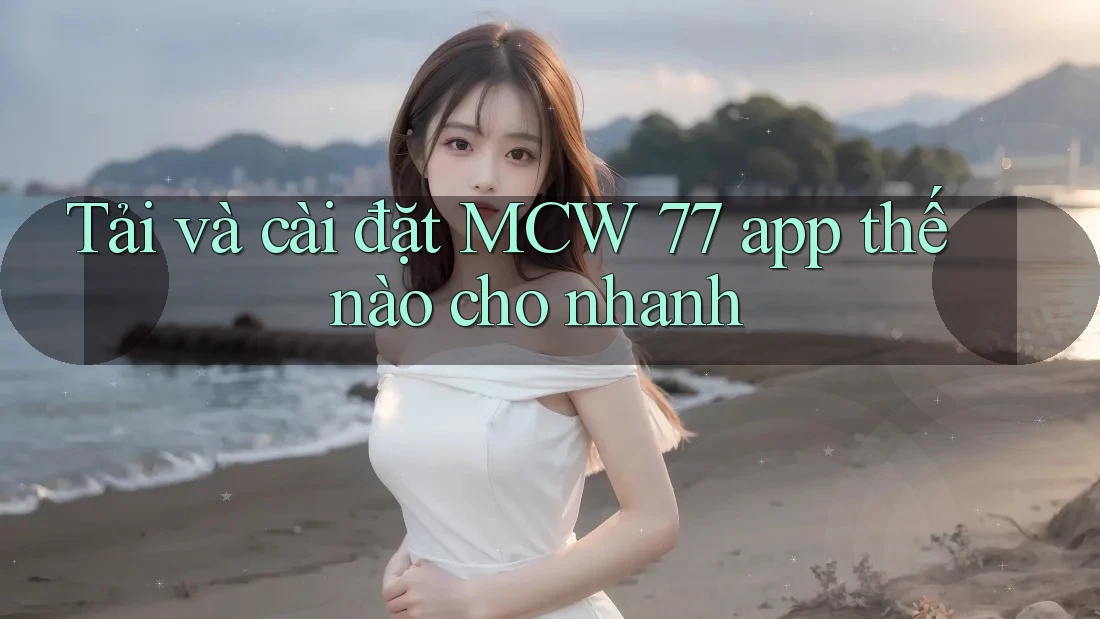 Tải và cài đặt MCW 77 app thế nào cho nhanh Tải và cài đặt MCW 77 app thế nào cho nhanh