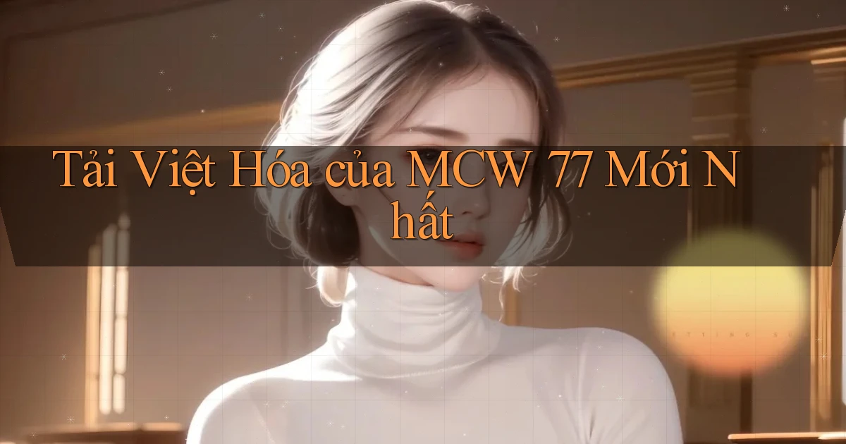 tải việt hóa của mcw 77 mới nhất