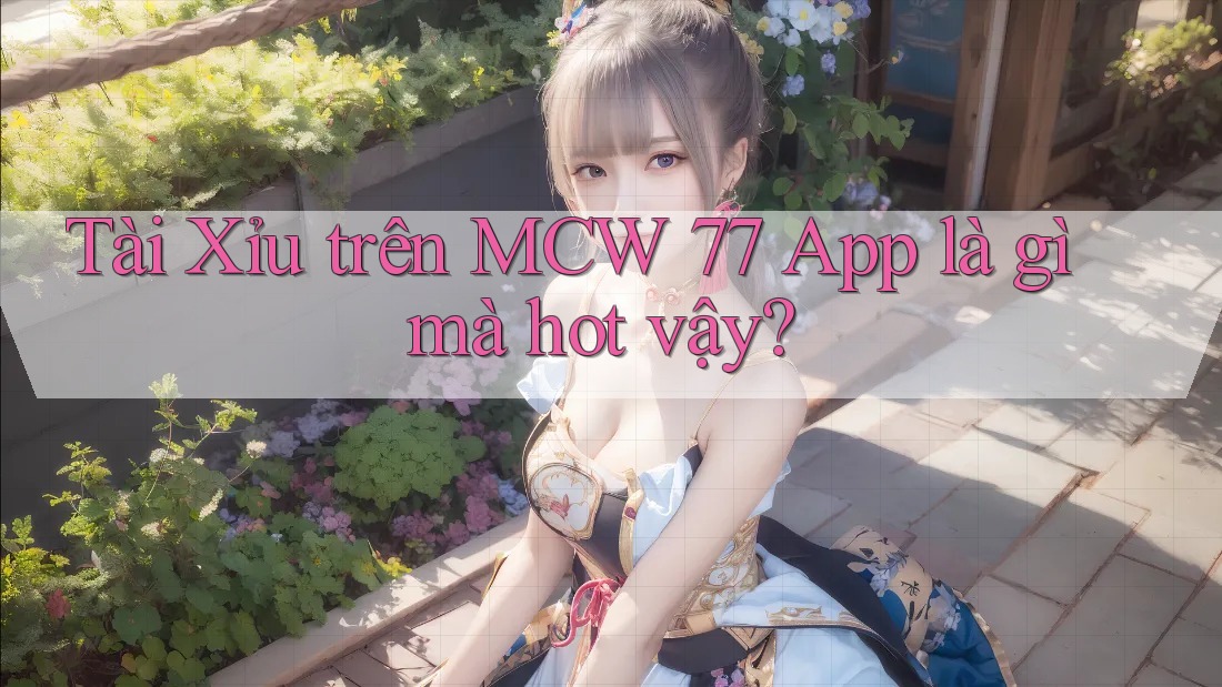 Tài Xỉu trên MCW 77 App là gì mà hot vậy? Tài Xỉu trên MCW 77 App là gì mà hot vậy?