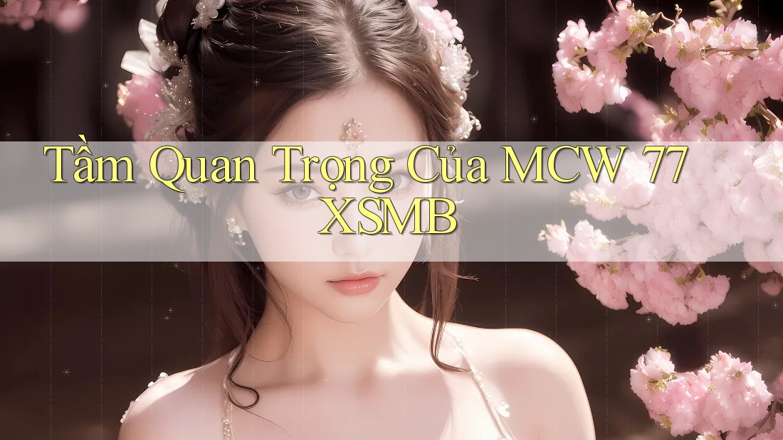 Tầm Quan Trọng Của MCW 77 XSMB
