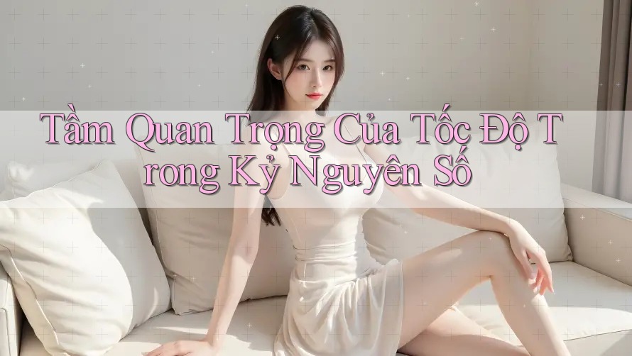 Tầm Quan Trọng Của Tốc Độ Trong Kỷ Nguyên Số Tầm Quan Trọng Của Tốc Độ Trong Kỷ Nguyên Số