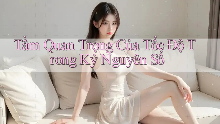 Tầm Quan Trọng Của Tốc Độ Trong Kỷ Nguyên Số Tầm Quan Trọng Của Tốc Độ Trong Kỷ Nguyên Số