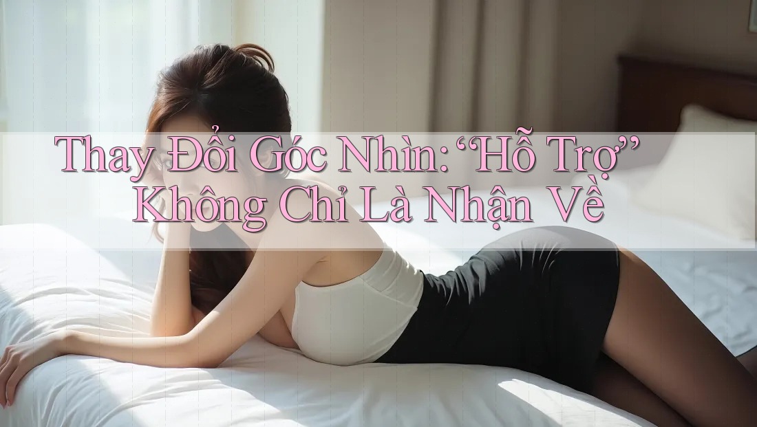 Thay Đổi Góc Nhìn: “Hỗ Trợ” Không Chỉ Là Nhận Về Thay Đổi Góc Nhìn: “Hỗ Trợ” Không Chỉ Là Nhận Về