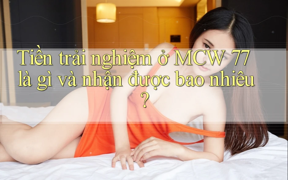 Tiền trải nghiệm ở MCW 77 là gì và nhận được bao nhiêu? Tiền trải nghiệm ở MCW 77 là gì và nhận được bao nhiêu?