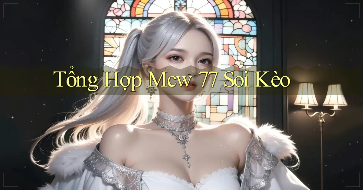 tổng hợp mcw 77 soi kèo
