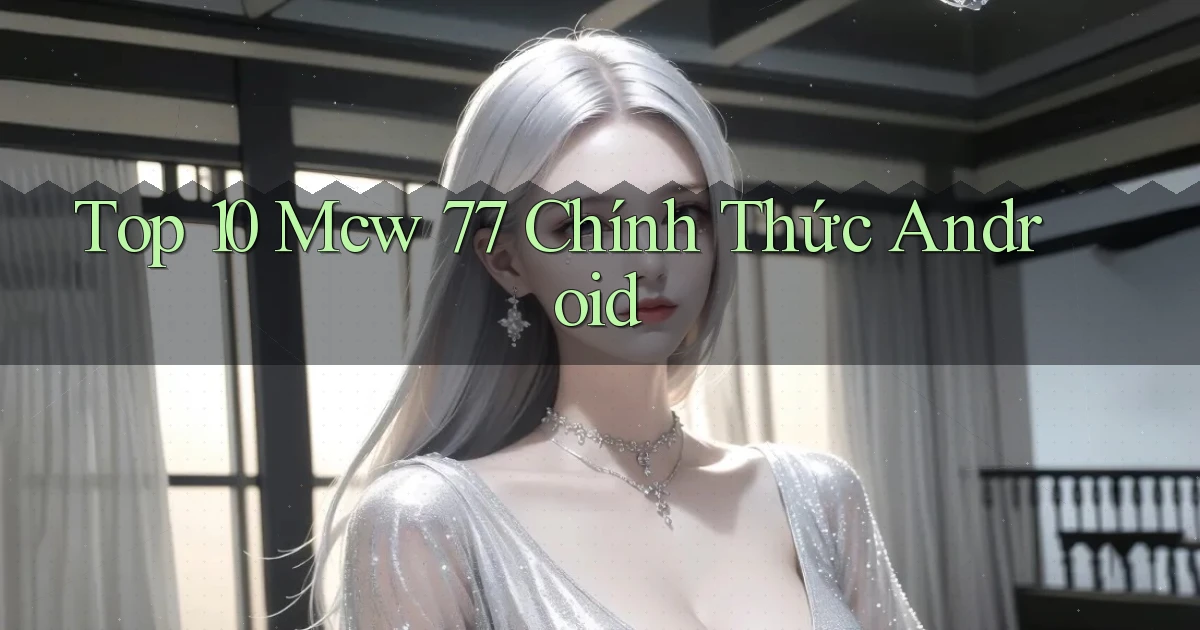 top 10 mcw 77 chính thức android