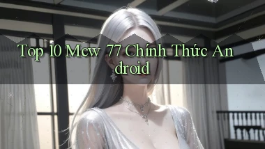 top 10 mcw 77 chính thức android